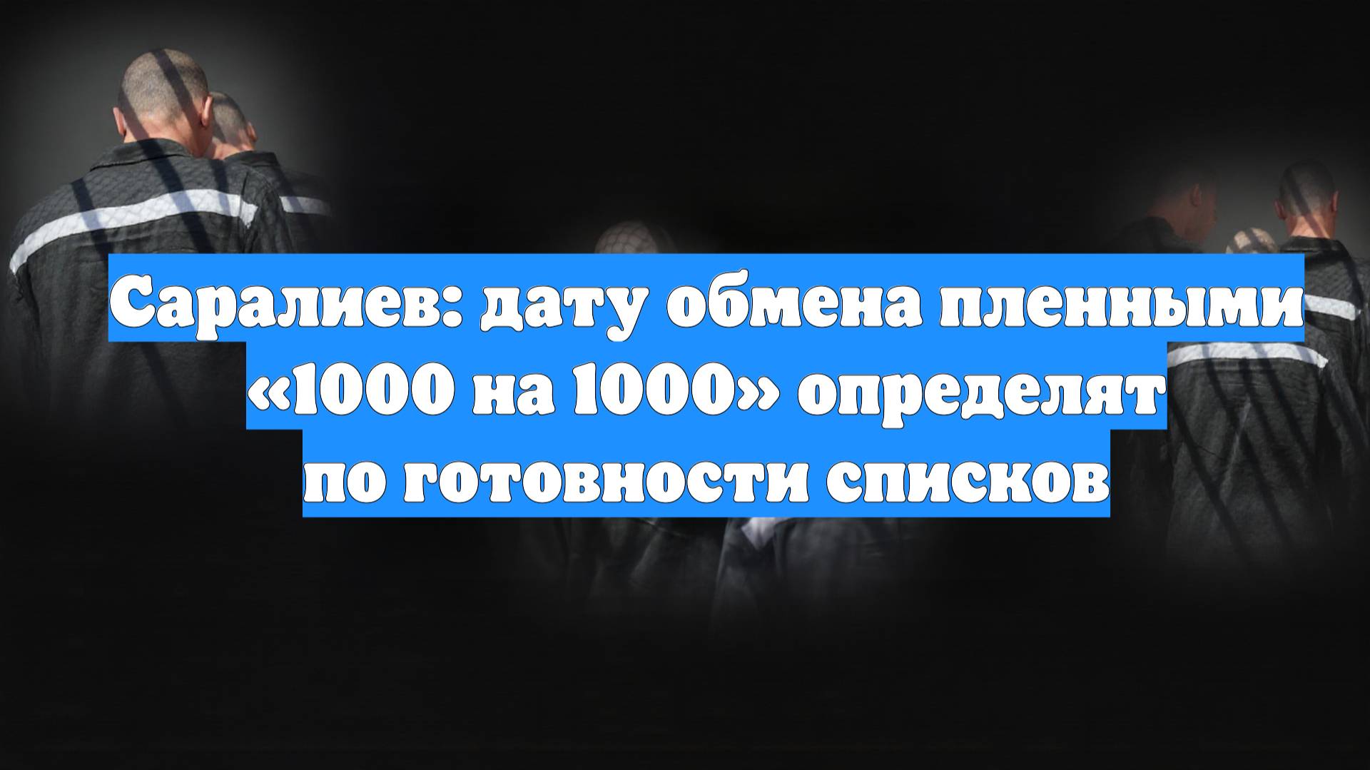 Саралиев: дату обмена пленными «1000 на 1000» определят по готовности списков