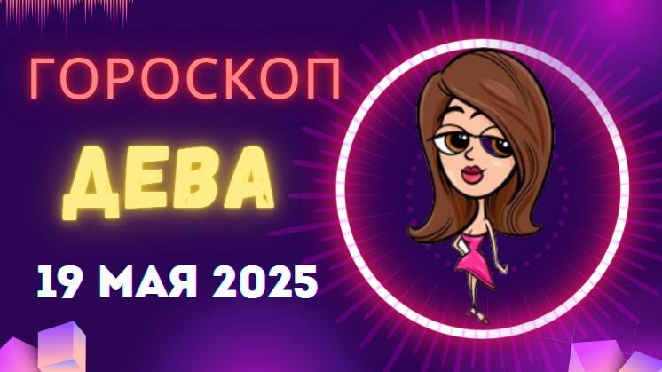 ♍ 19 МАЯ - ГОРОСКОП НА СЕГОДНЯ ДЛЯ ДЕВ: ТОЧНЫЙ РАСЧЕТ ИЛИ ДОВЕРИЕ СЕРДЦУ?