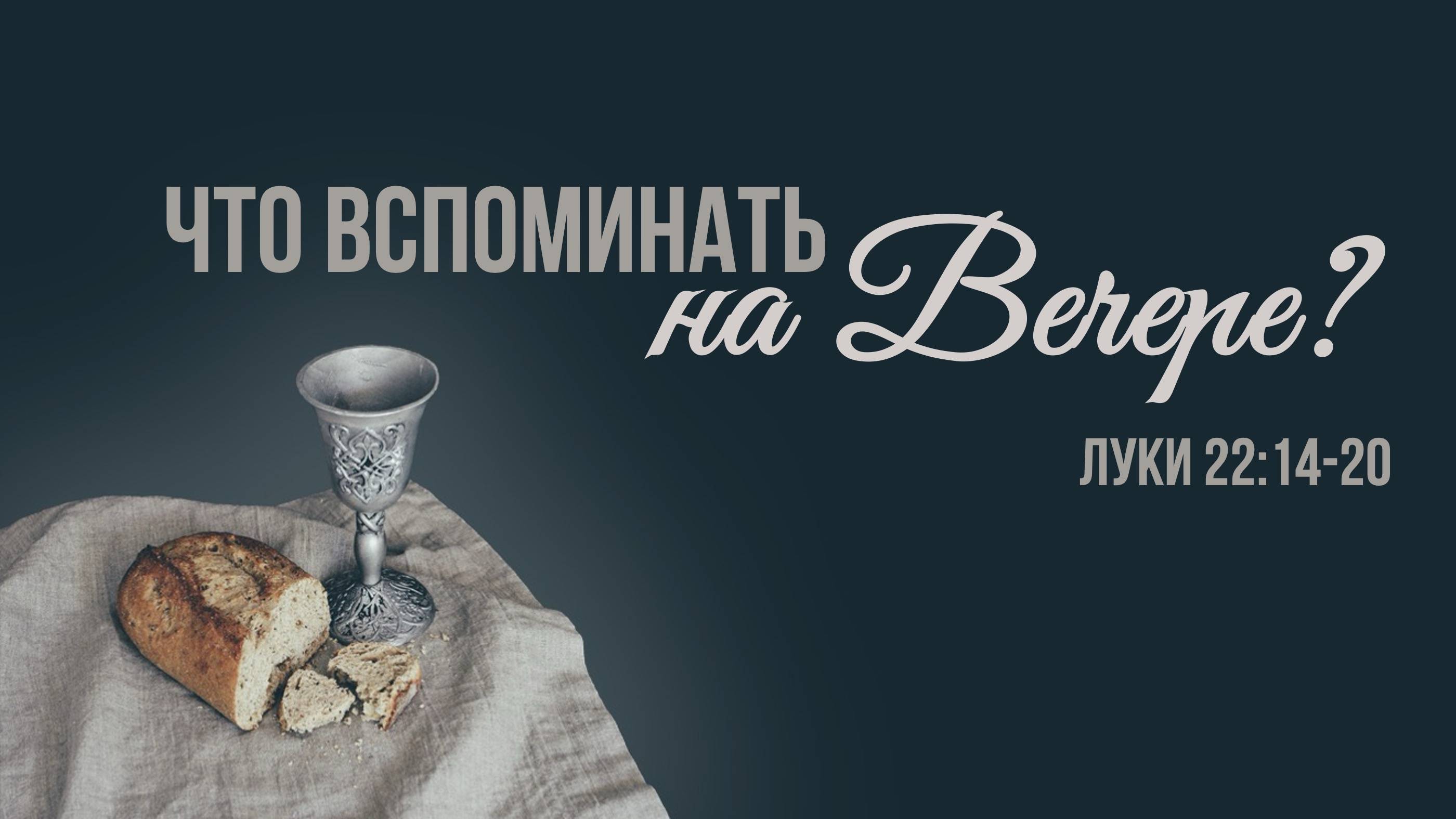 Что вспоминать на вечере? I  Луки 22:14-20 II Вячеслав Прокудин