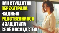Истории из жизни| Как студентка перехитрила жадных родственников и защитила своё наследство|Рассказы