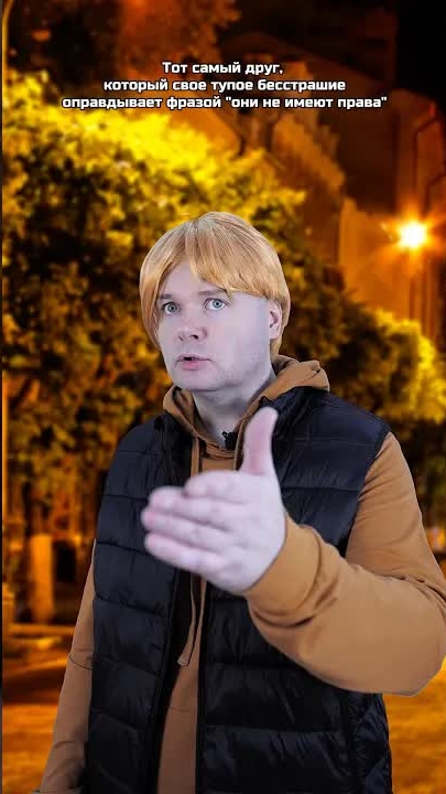 Тот самый друг, который свое тупое бесстрашие оправдывает фразой "они не имеют права"