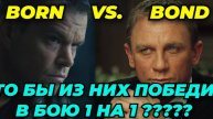 БОНД ПРОТИВ БОРНА. КТОБЫ ВЫШЕЛ ПОБЕДИТЕЛЕМ В СХВАТКЕ 1 НА 1???