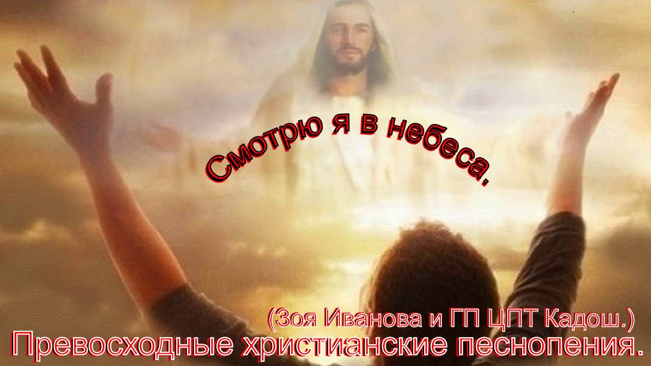 Смотрю я в небеса.(Зоя Иванова и ГП ЦПТ Кадош.)Христианское прославление.