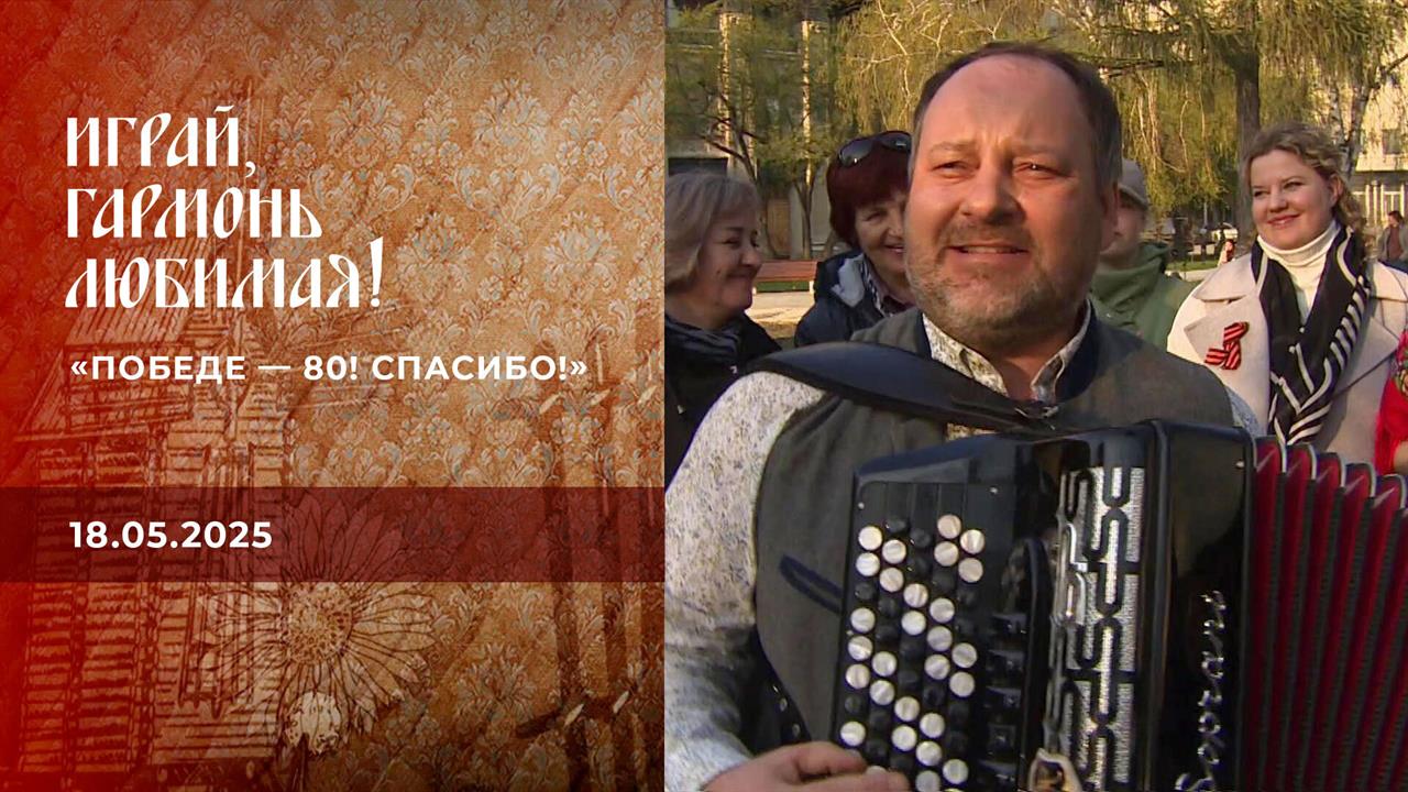 "Победе - 80! Спасибо!" Часть 3. Играй, гармонь любимая! Выпуск от 18.05.2025
