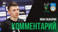 ИВАН ОБЖОРИН: «МЫ НЕ ДОЛЖНЫ ТАК ИГРАТЬ НА СВОЕЙ ПЛОЩАДКЕ»