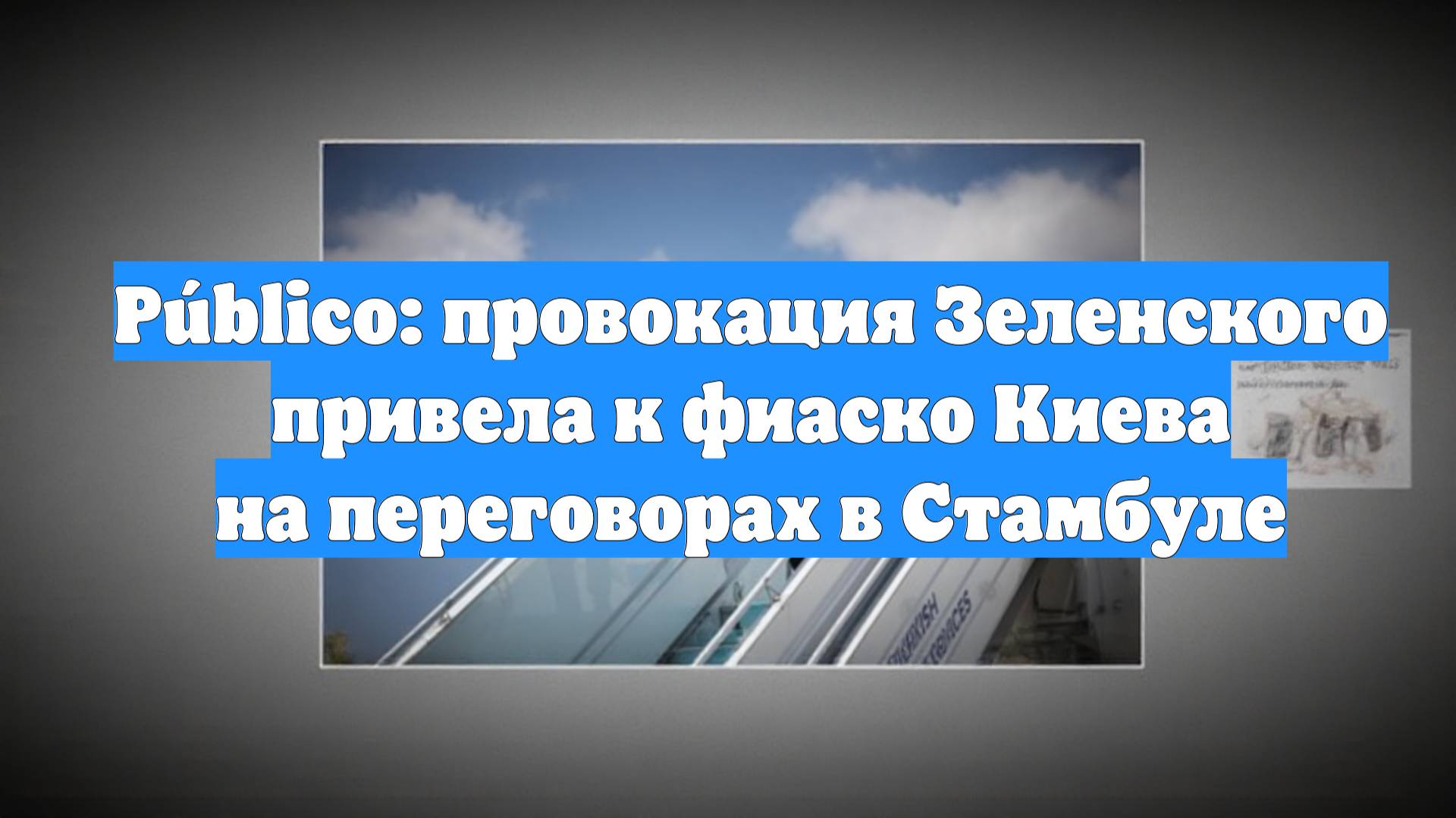 Público: провокация Зеленского привела к фиаско Киева на переговорах в Стамбуле