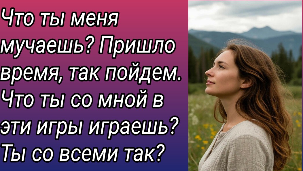 Рассказ/Что ты меня мучаешь? Пришло время, так пойдем. Что ты со мной в эти игры.. /Истории из жизни