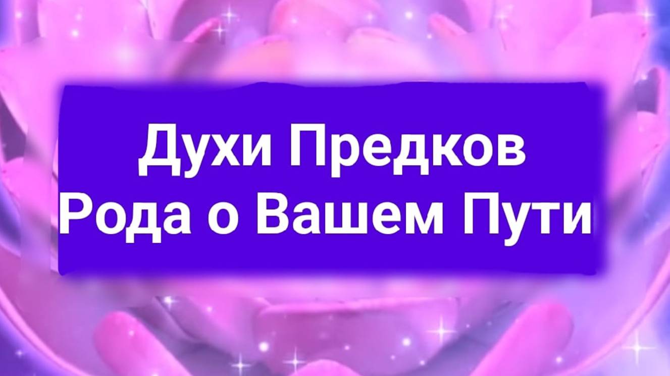 Духи Предков Рода о вашем ПУТИ +1б