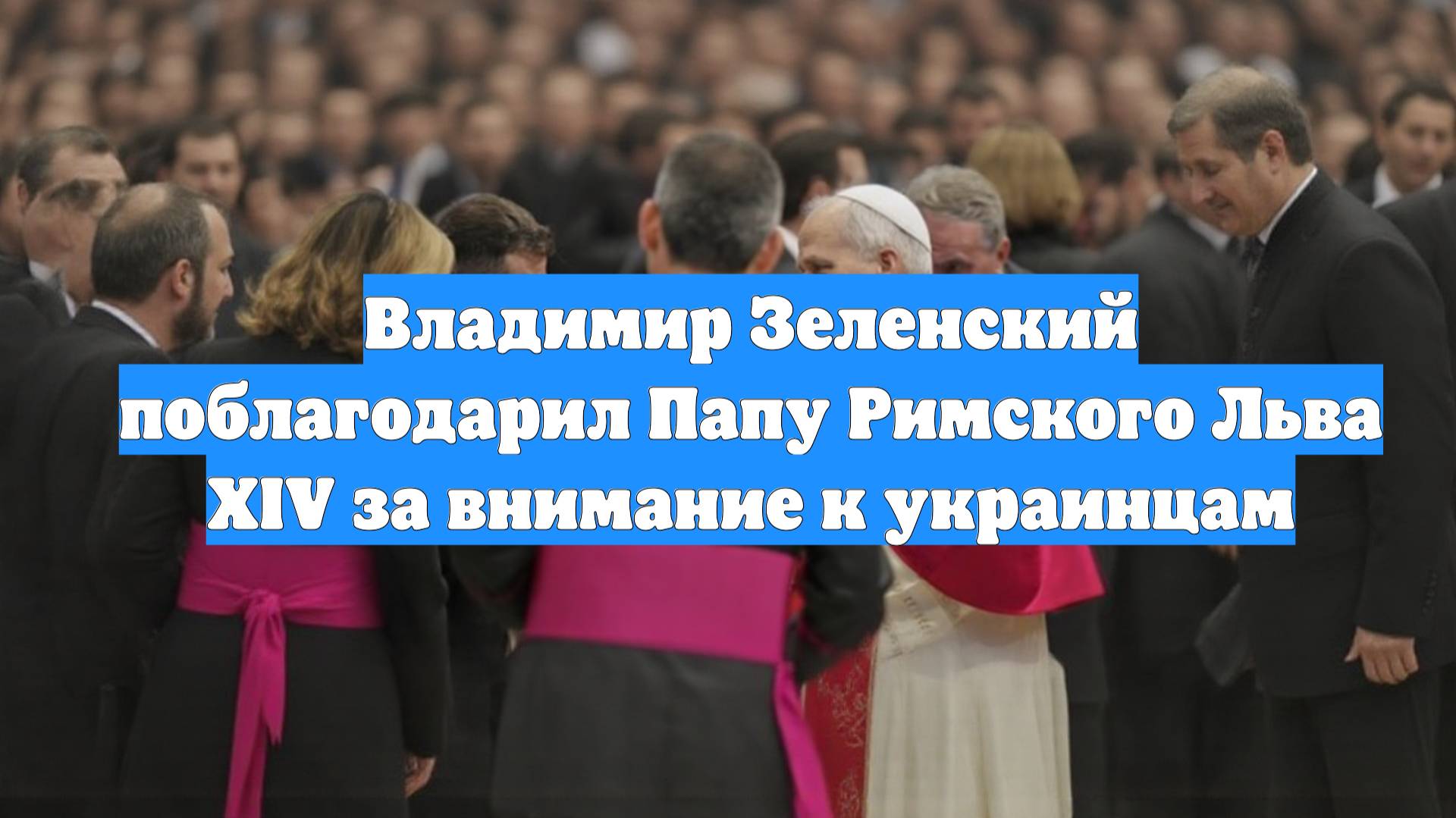 Владимир Зеленский поблагодарил Папу Римского Льва XIV за внимание к украинцам