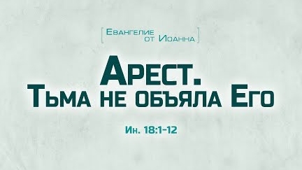 Ев. от Иоанна: 96. Арест. Тьма не объяла Его... (Алексей Коломийцев)