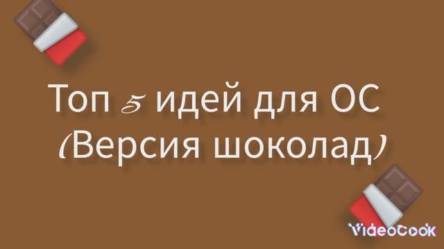 ~🍫Топ 5 идей для ОС 🍫~