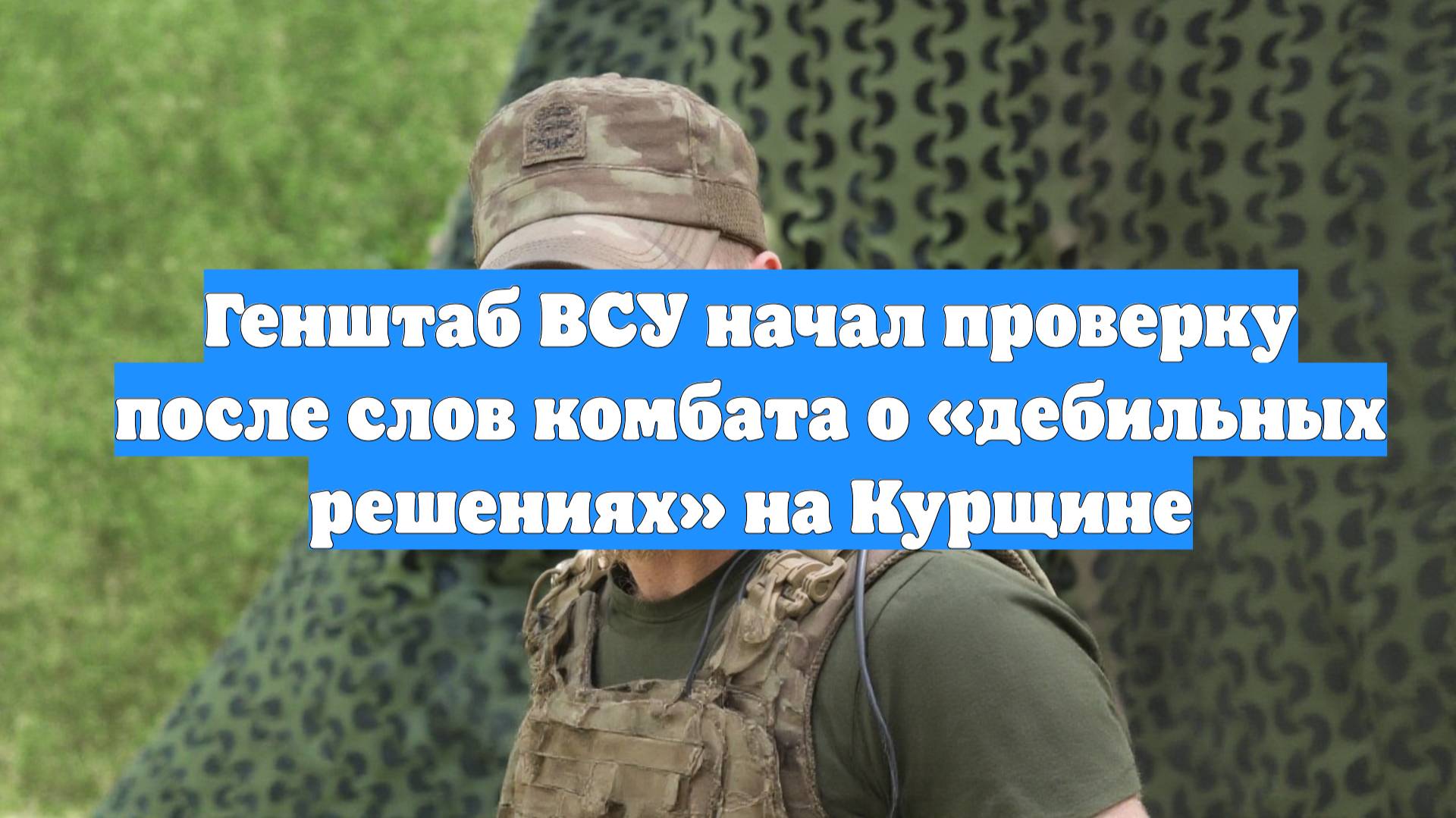 Генштаб ВСУ начал проверку после слов комбата о «дебильных решениях» на Курщине