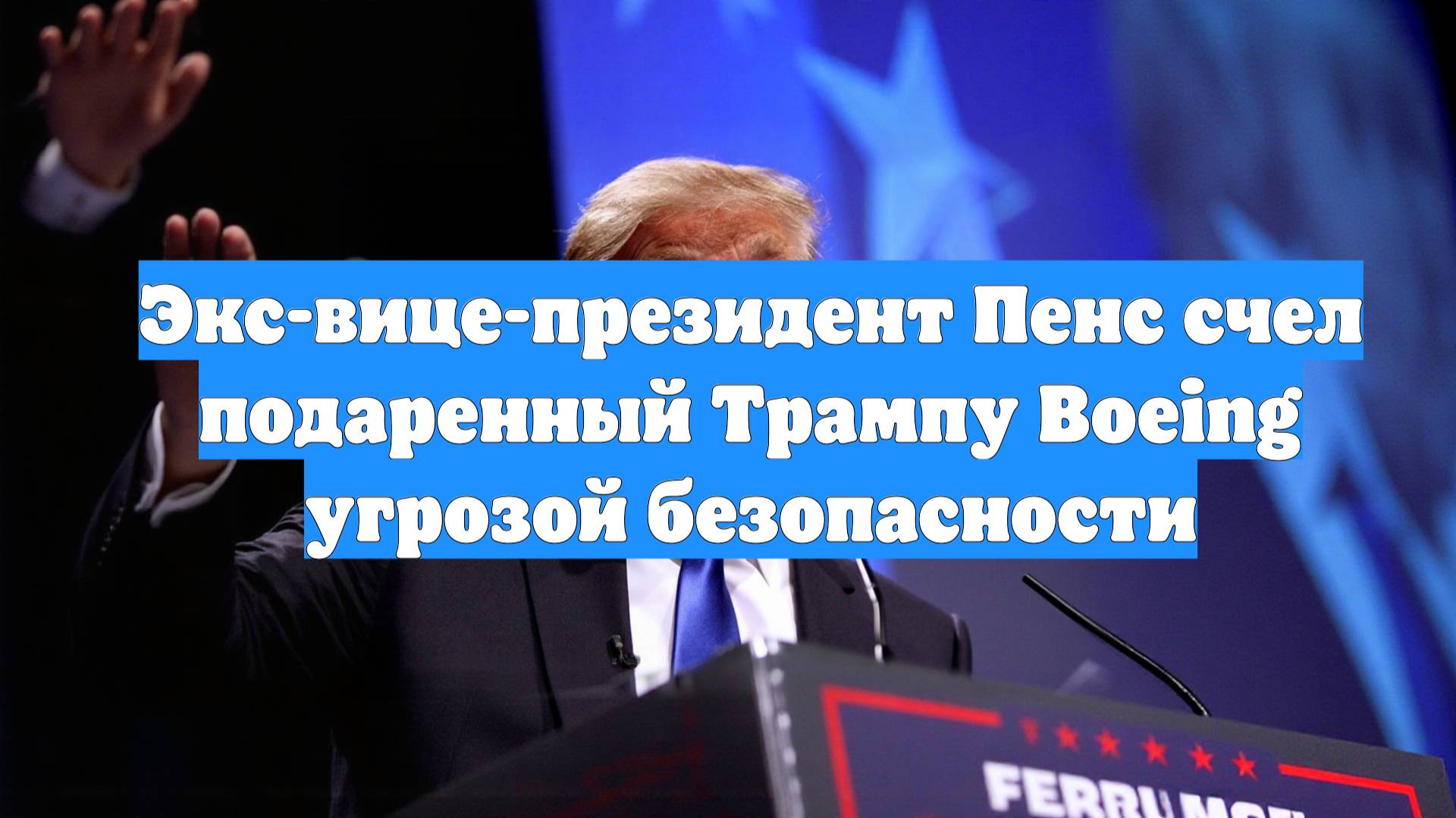 Экс-вице-президент Пенс счел подаренный Трампу Boeing угрозой безопасности
