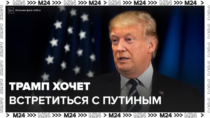 Трамп хочет как можно скорее встретиться с Путиным - Москва 24