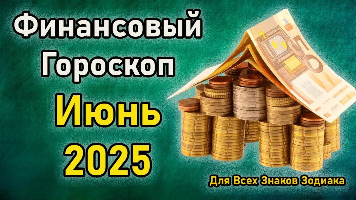 Финансовый Гороскоп на Июнь 2025 года Для Всех Знаков Зодиака
