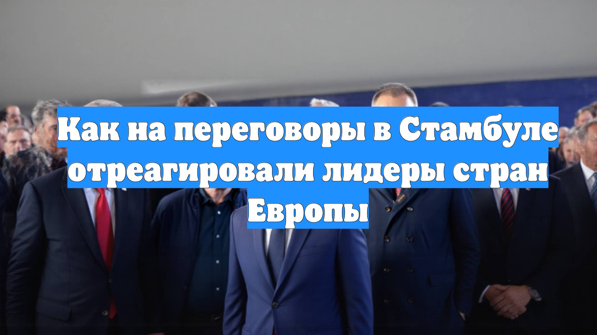 Как на переговоры в Стамбуле отреагировали лидеры стран Европы