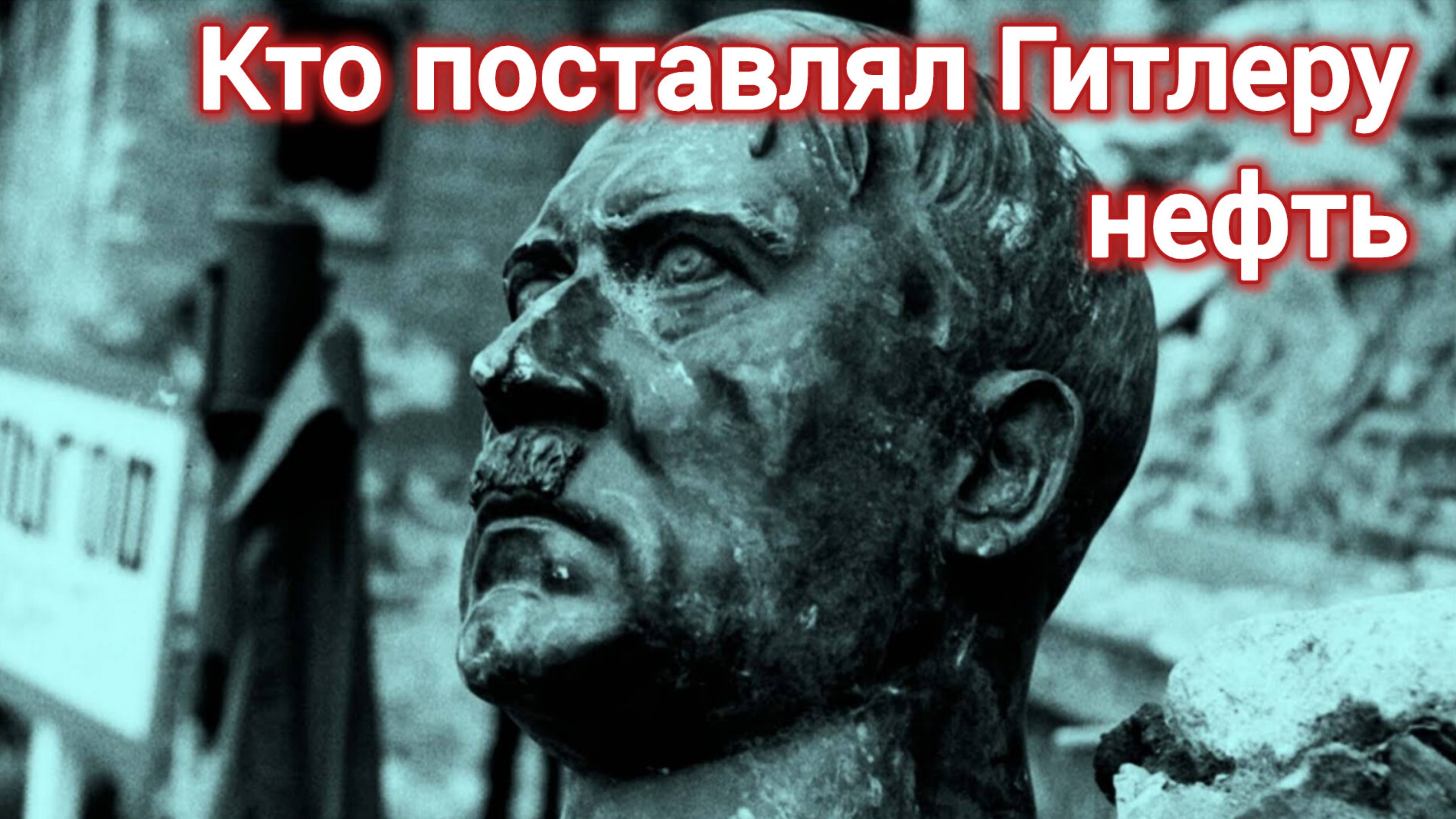 .КТО ПОСТАВЛЯЛ ГИТЛЕРУ НЕФТЬ? ИЛИ НА ЧЁМ ЕЗДИЛИ НЕМЕЦКИЕ ТАНКИ?