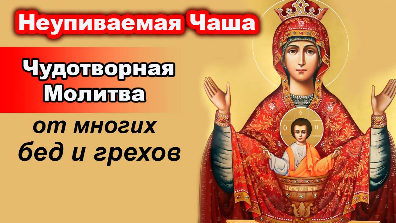Неупиваемая Чаша - Чудотворная Молитва от многих бед и грехов