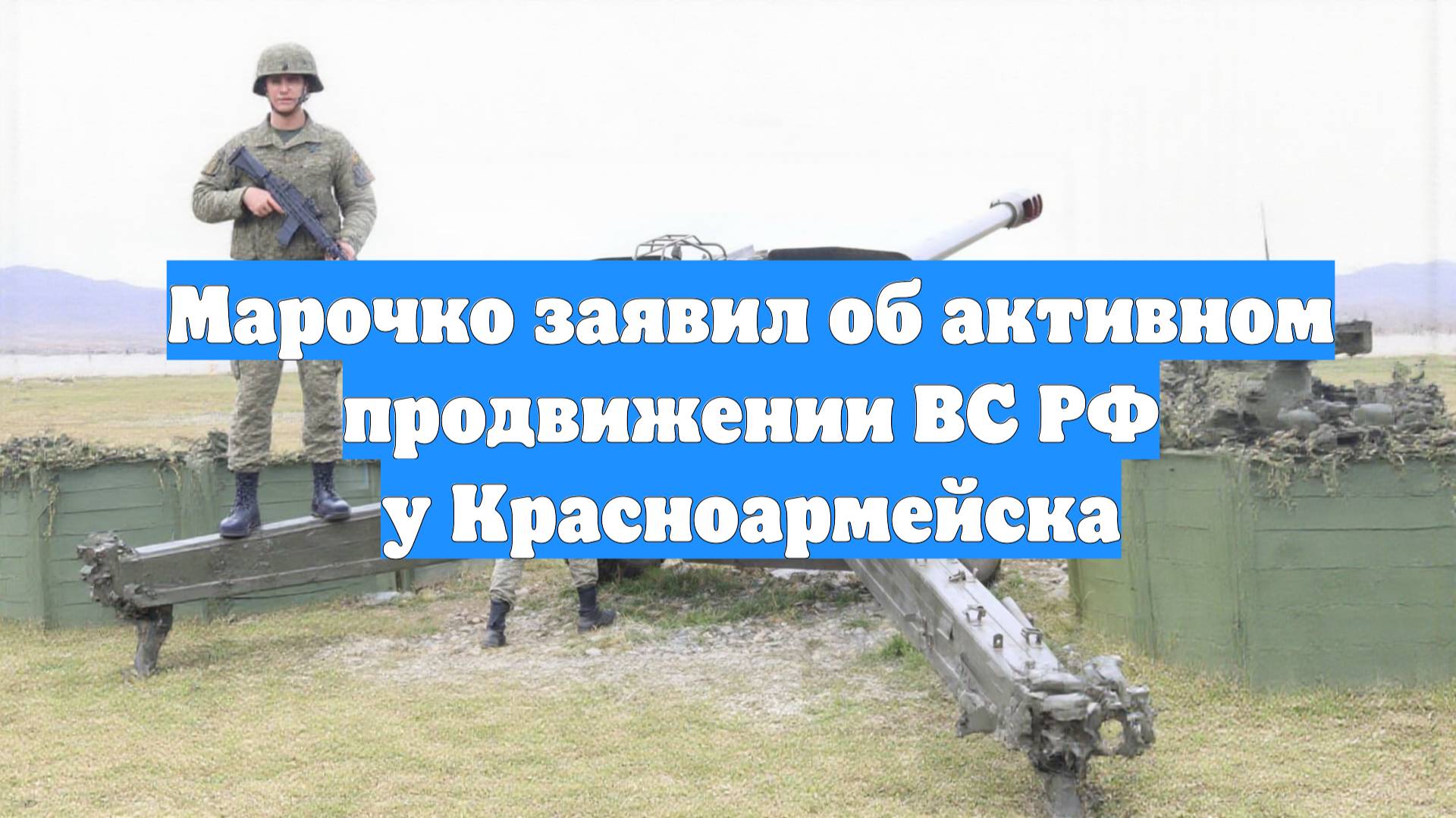 Марочко заявил об активном продвижении ВС РФ у Красноармейска