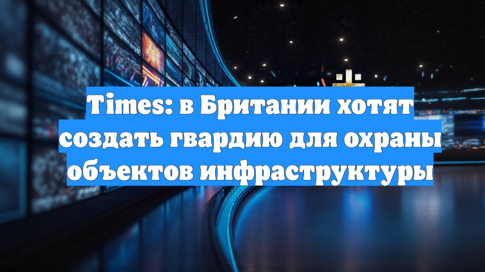 Times: в Британии хотят создать гвардию для охраны объектов инфраструктуры