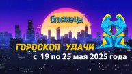 Гороскоп удачи на неделю с 19 по 25 мая 2025. Близнецы