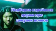 ПОДБОРКА КОРЕЙСКИХ ДОРАМ ПРО ДЕВУШЕК ВОИНОВ