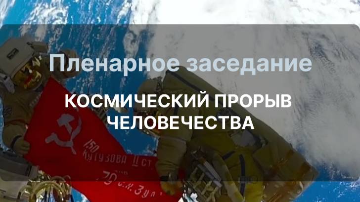 Пленарное заседание КОСМИЧЕСКИЙ ПРОРЫВ ЧЕЛОВЕЧЕСТВА