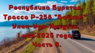 Республика Бурятия. Трасса Р-258 "Байкал". Улан-Удэ-Иркутск. 1 мая 2025 года. Часть 6.