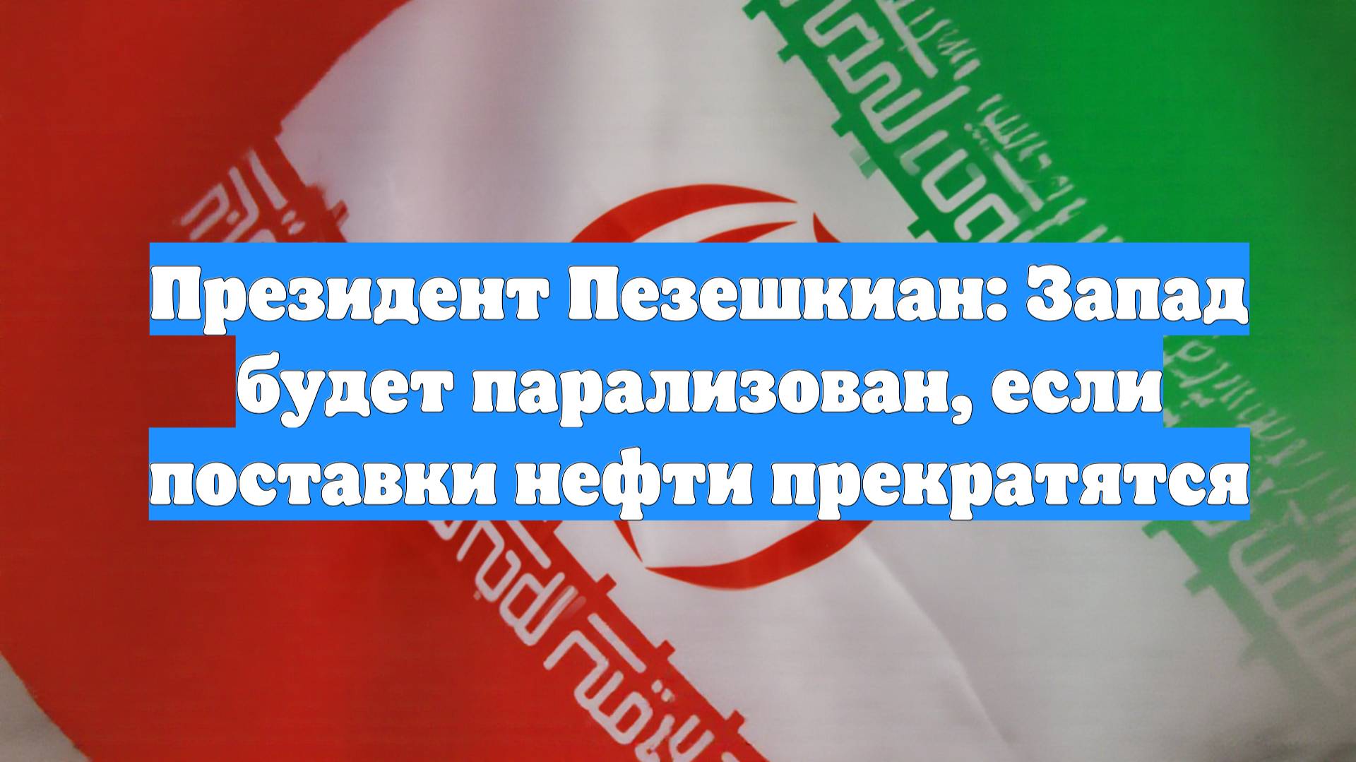 Президент Пезешкиан: Запад будет парализован, если поставки нефти прекратятся