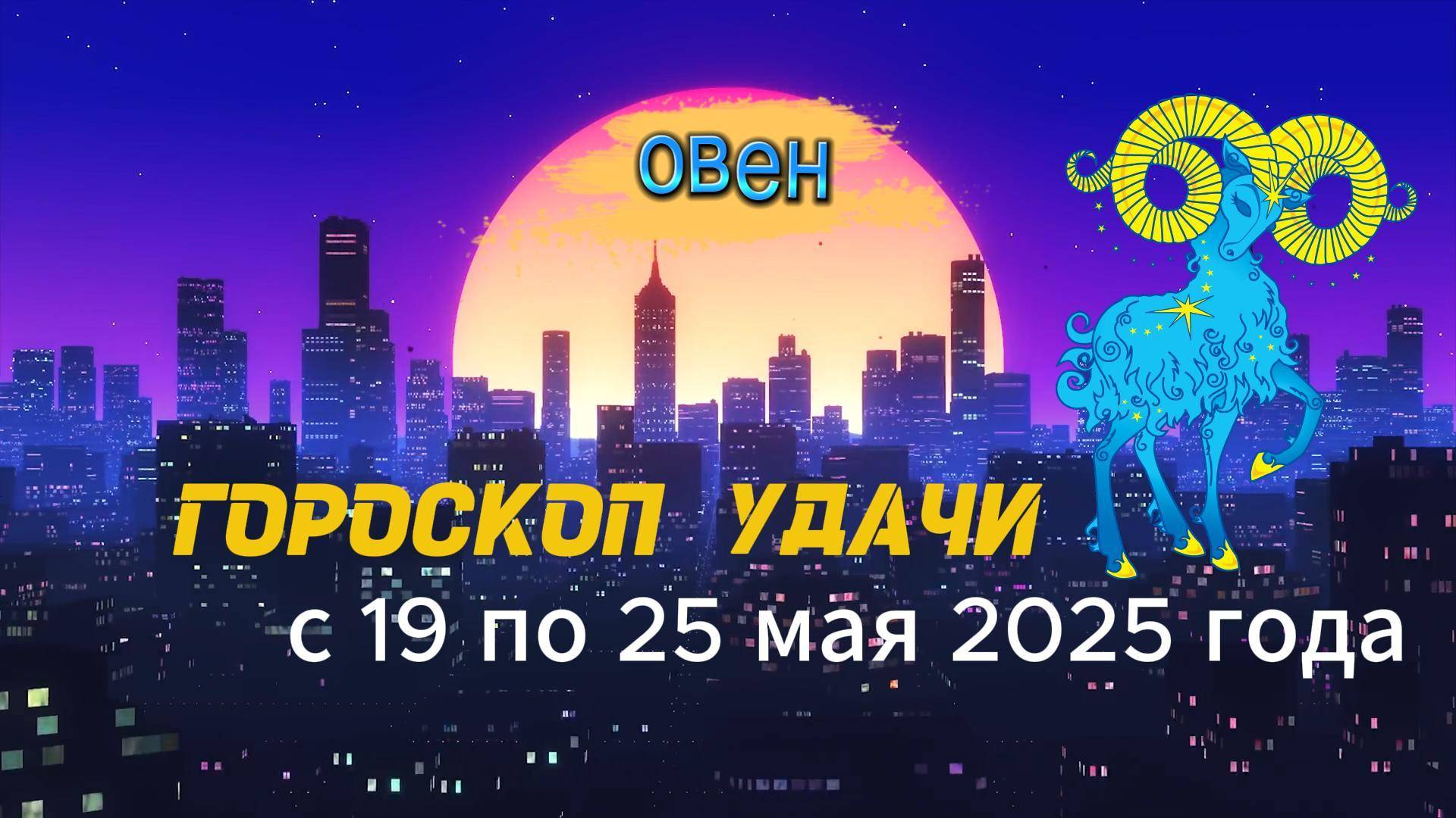 Гороскоп удачи на неделю с 19 по 25 мая 2025 года. Овен