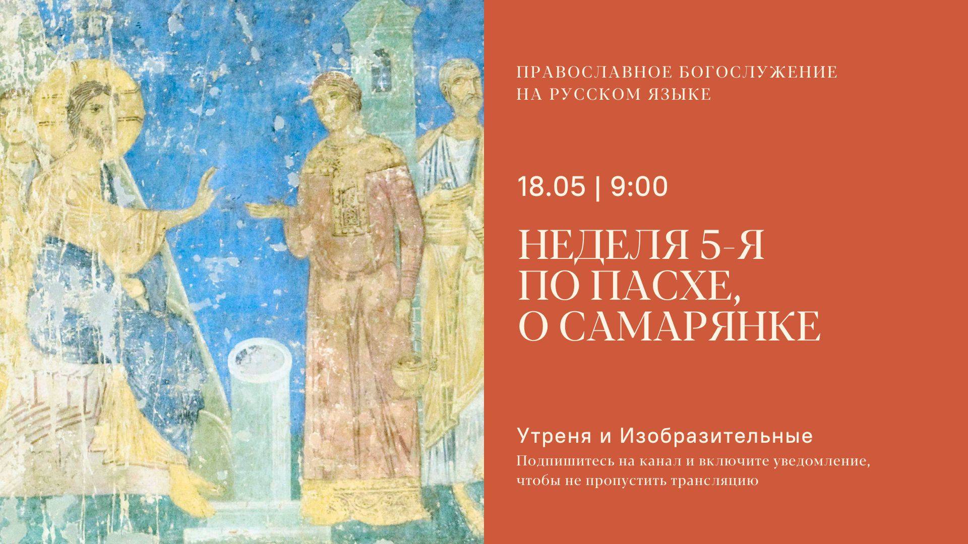 Утреня и изобразительные на русском языке. Неделя 5-я по Пасхе, о самарянке. 18 мая 2025