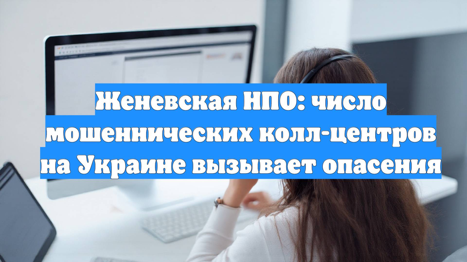 Женевская НПО: число мошеннических колл-центров на Украине вызывает опасения