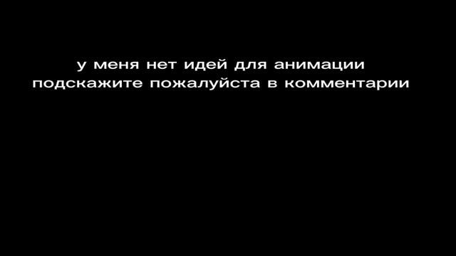 У МЕНЯ НЕТ ИДЕЙ ДЛЯ АНИМАЦИЙ
ПОДСКАЖИТЕ ПОЖАЛУЙСТА🙏