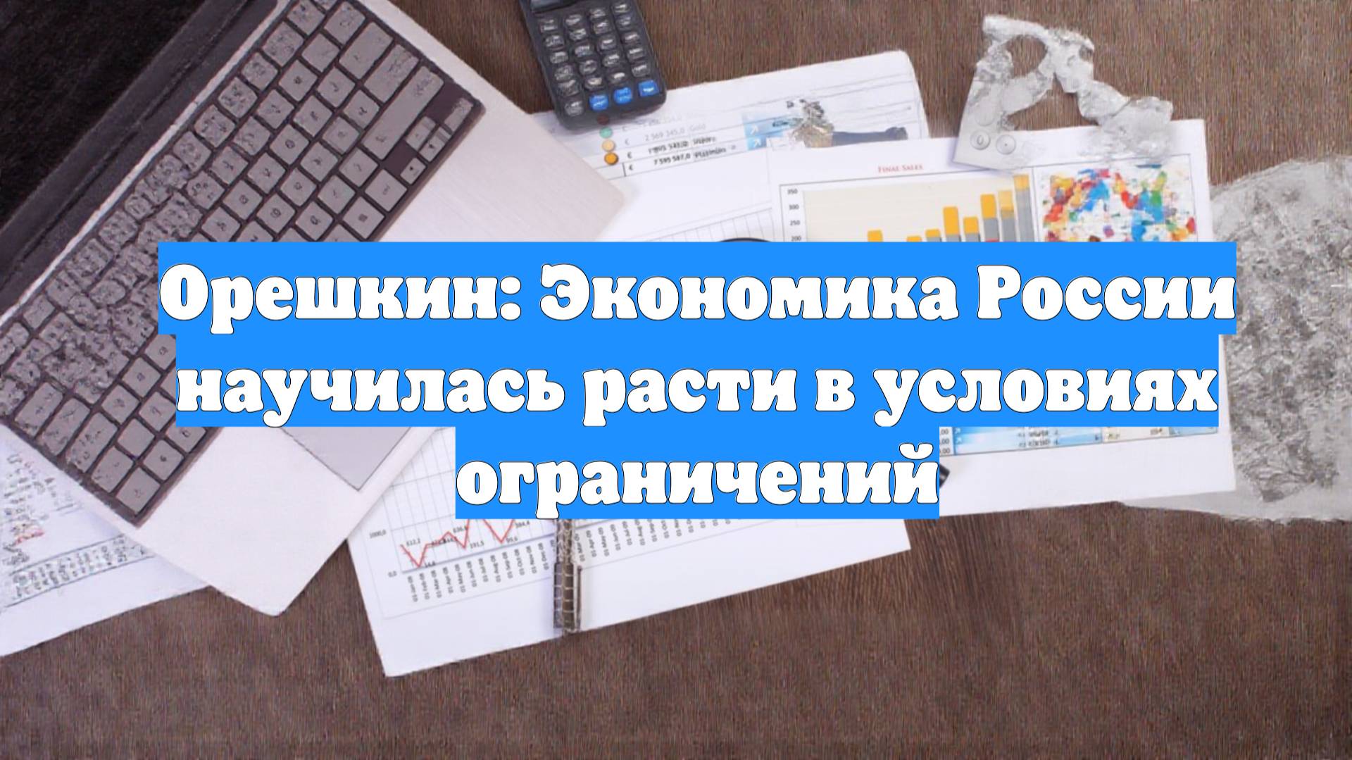 Орешкин: Экономика России научилась расти в условиях ограничений