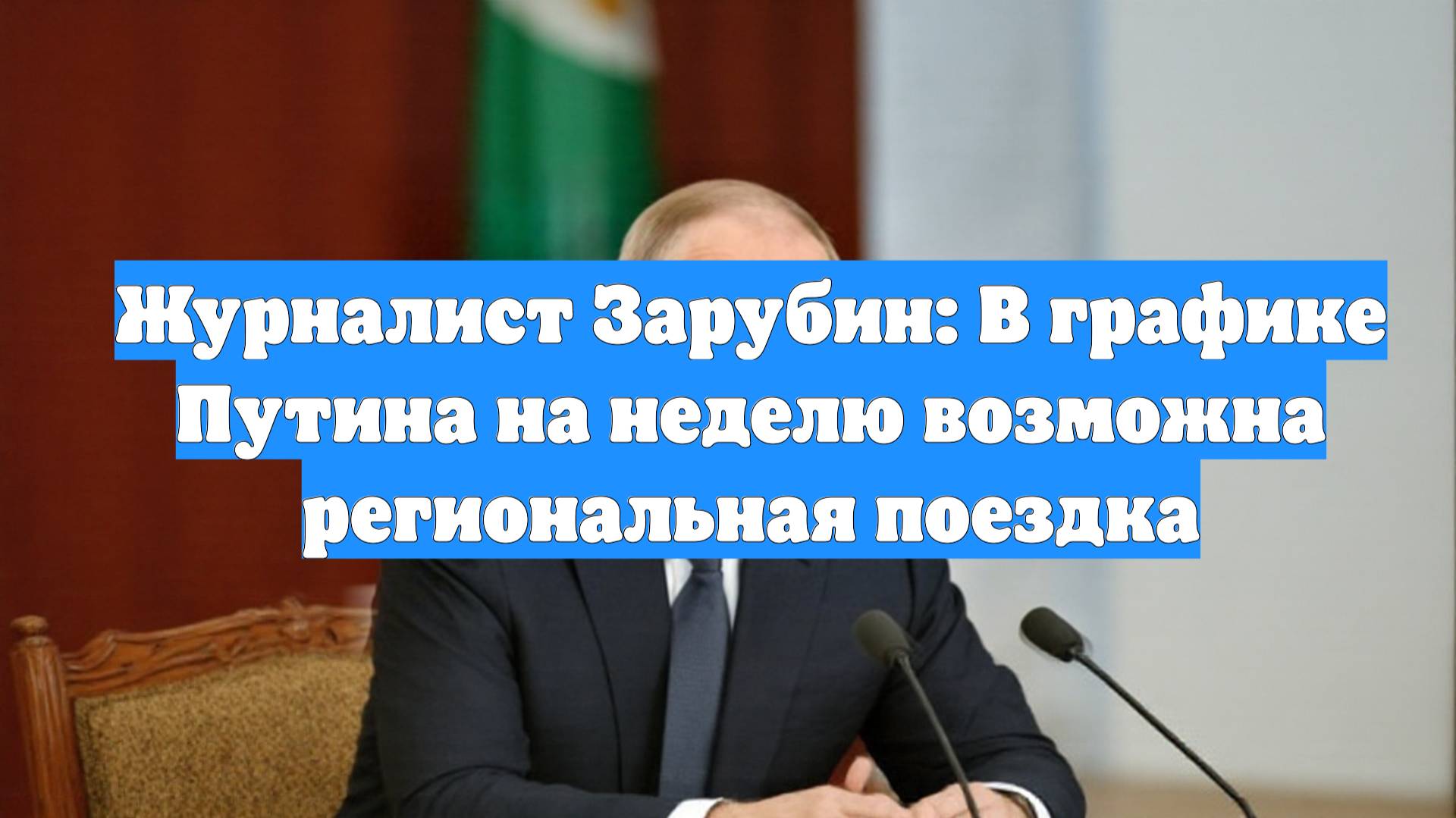 Журналист Зарубин: В графике Путина на неделю возможна региональная поездка