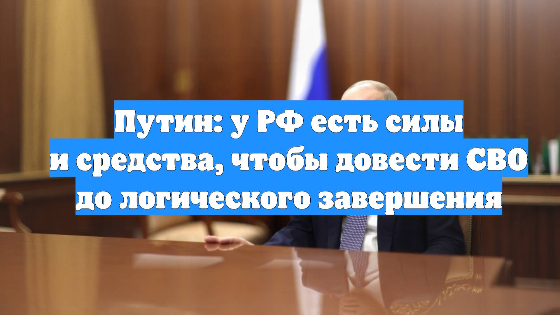 Путин: у РФ есть силы и средства, чтобы довести СВО до логического завершения