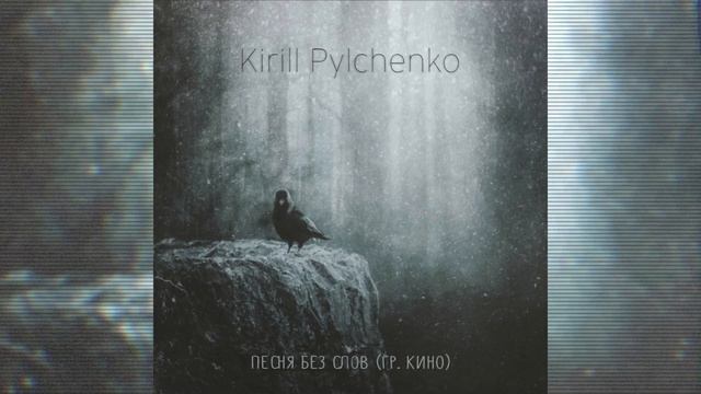 Kirill Pylchenko - Песня без слов (гр. Кино)