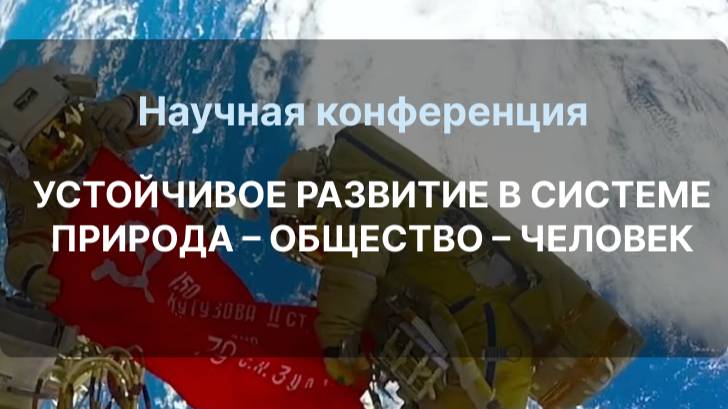 Научная конференция УСТОЙЧИВОЕ РАЗВИТИЕ В СИСТЕМЕ ПРИРОДА – ОБЩЕСТВО – ЧЕЛОВЕК