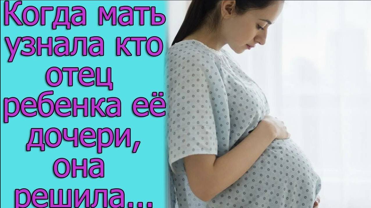 Когда мать узнала кто отец ребенка ее дочери, она решила...истории из жизни