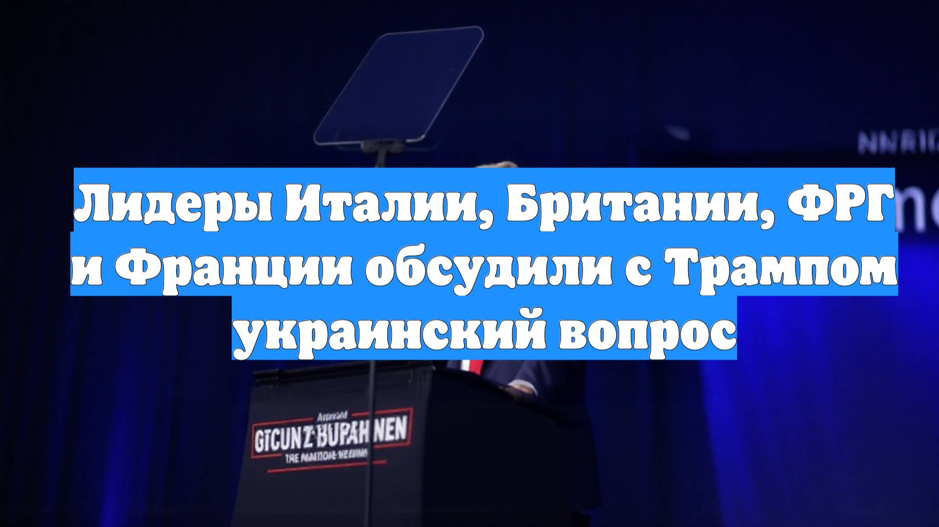 Лидеры Италии, Британии, ФРГ и Франции обсудили с Трампом украинский вопрос