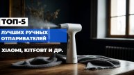 Лучшие ручные ОТПАРИВАТЕЛИ Топ-5 РУЧНЫХ отпаривателей для ОДЕЖДЫ в Рейтинге 2025 года!