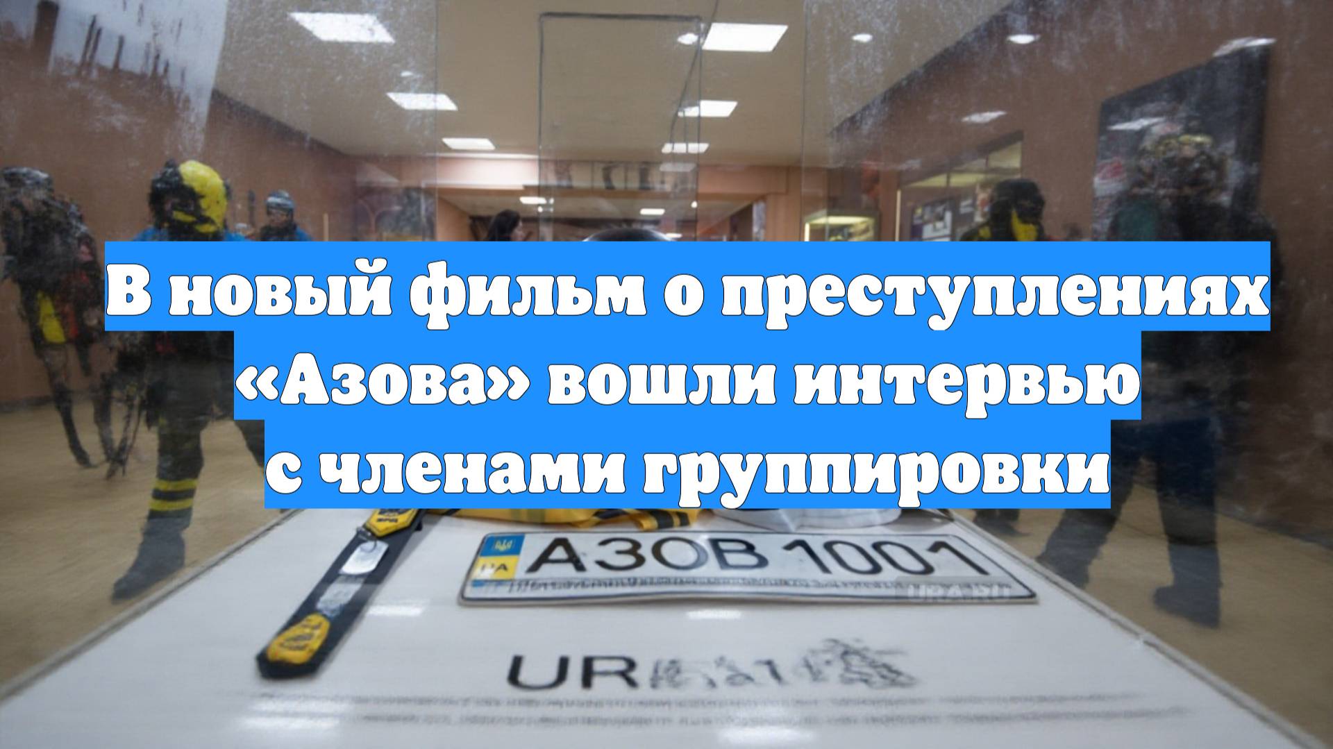 В новый фильм о преступлениях «Азова» вошли интервью с членами группировки