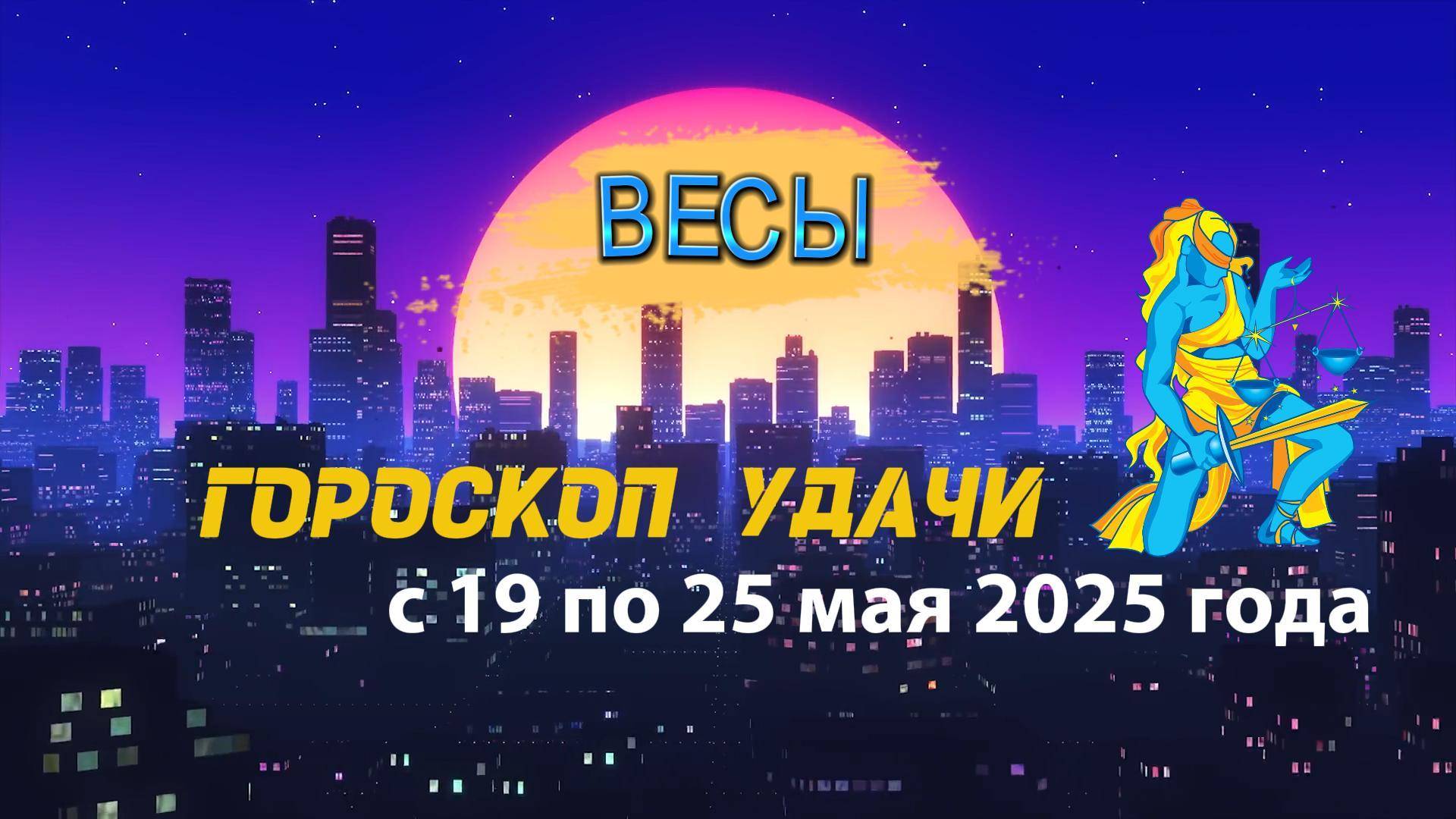 Гороскоп удачи  на неделю  с 19 по 25 мая 2025. Весы