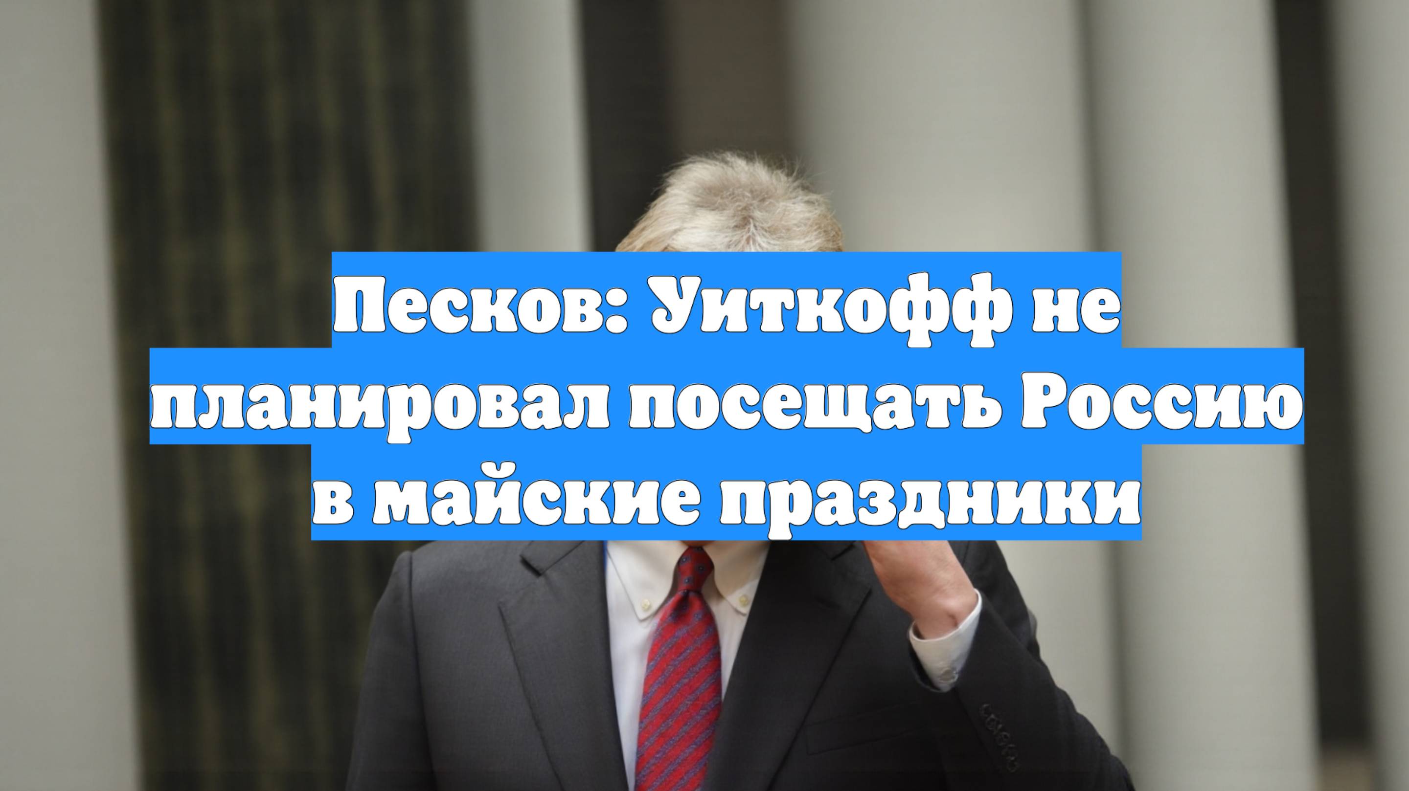 Песков: Уиткофф не планировал посещать Россию в майские праздники