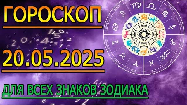 ГОРОСКОП НА ЗАВТРА : ГОРОСКОП НА 20 МАЯ 2025 ГОДА. ДЛЯ ВСЕХ ЗНАКОВ ЗОДИАКА.