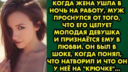 Когда жена ушла в ночь на работу, муж проснулся от того, что его целует молодая девушка и признается