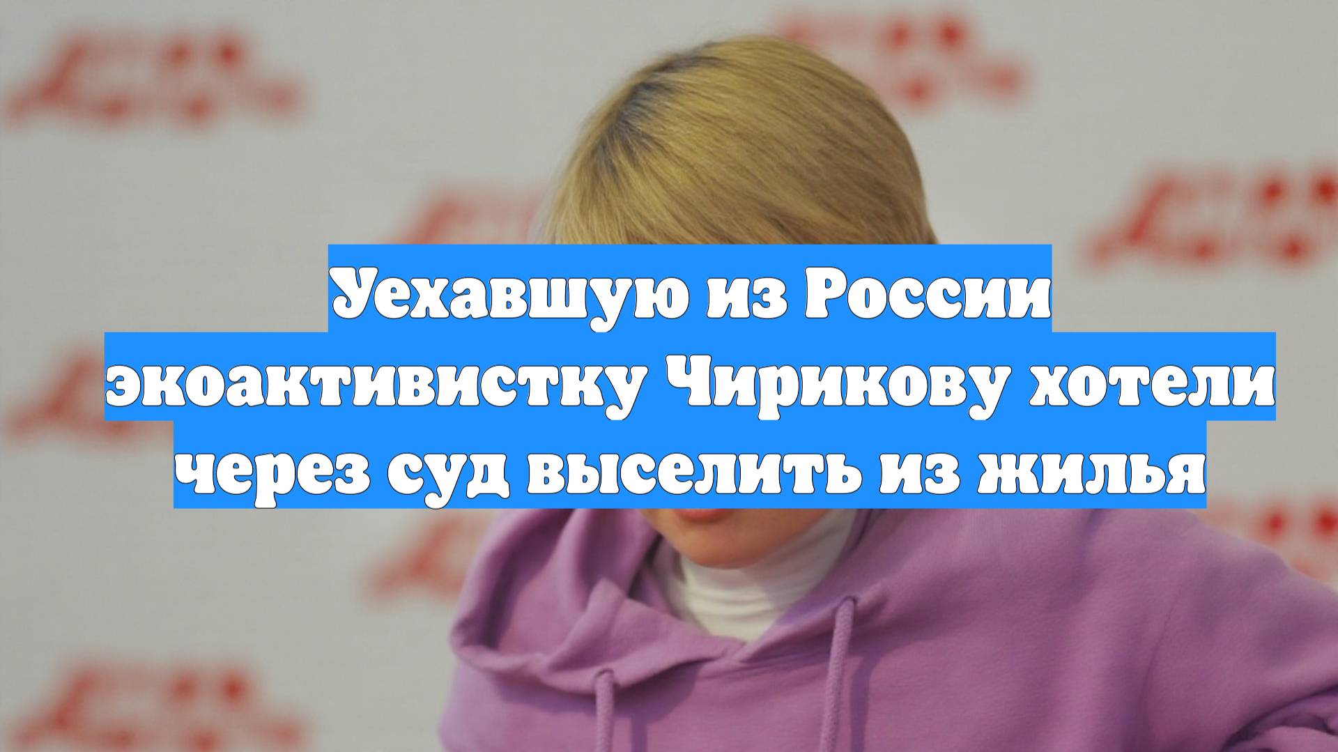 Уехавшую из России экоактивистку Чирикову хотели через суд выселить из жилья