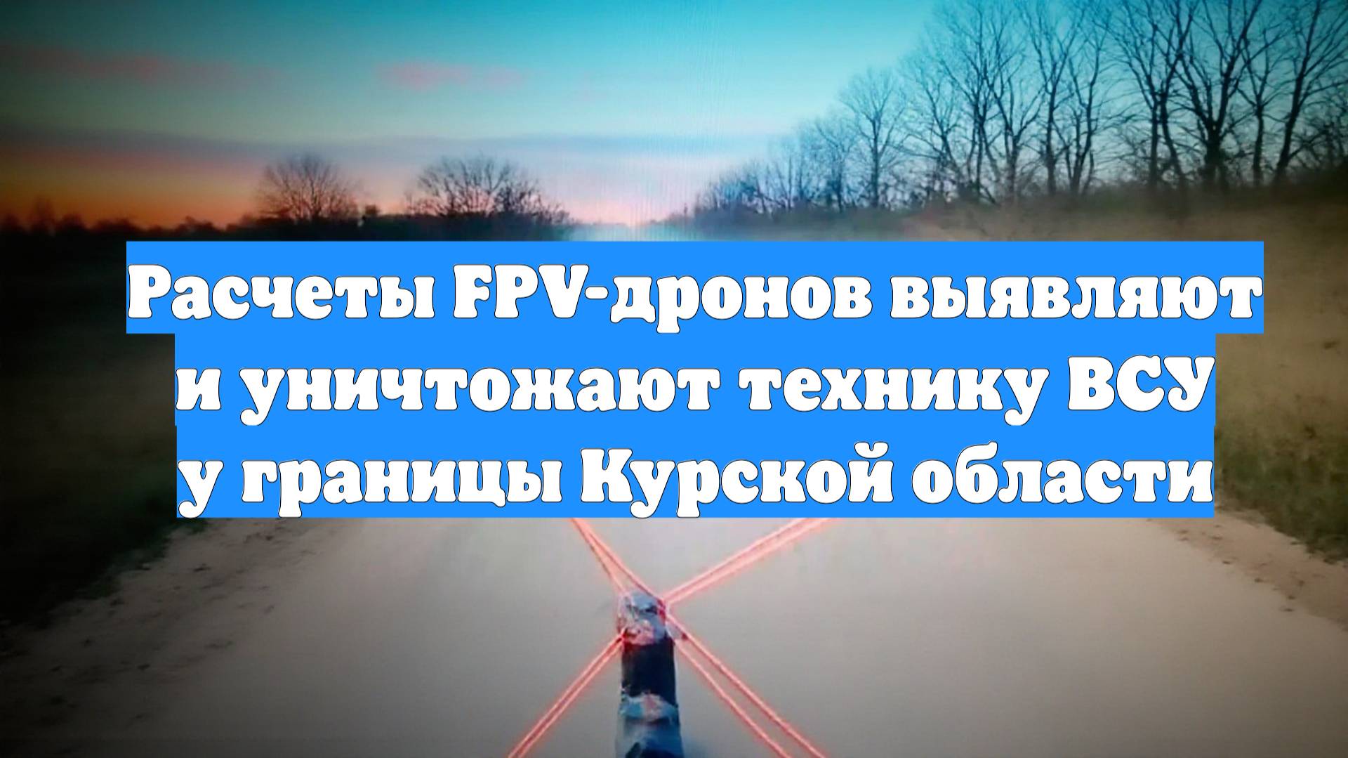 Расчеты FPV-дронов выявляют и уничтожают технику ВСУ у границы Курской области