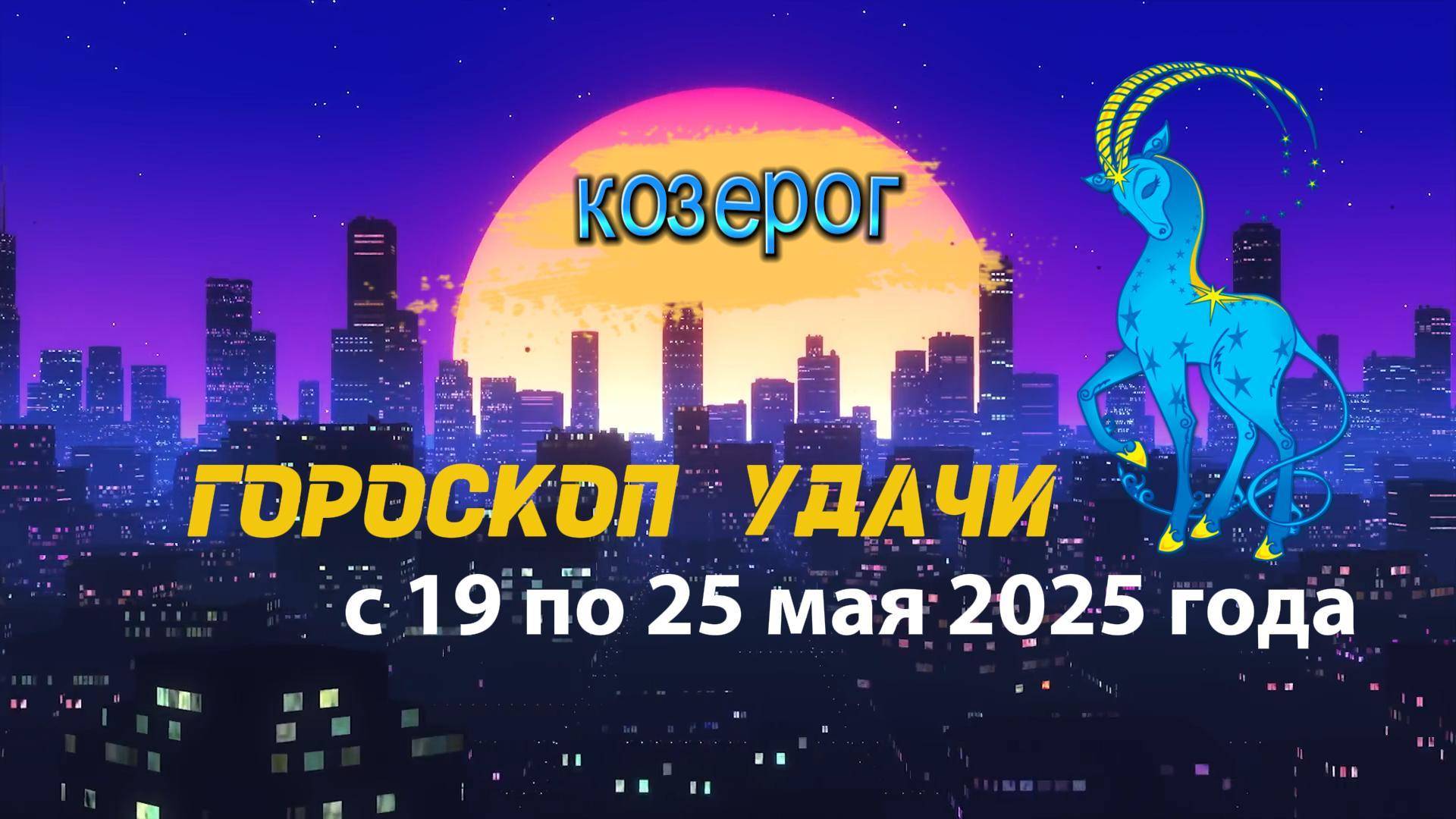 Гороскоп удачи  на неделю  с 19 по 25 мая 2025. Козерог