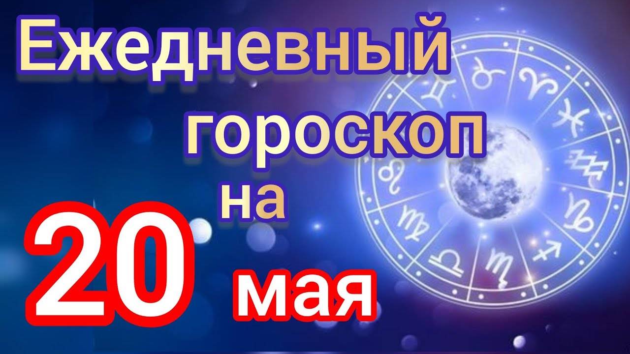 ЕЖЕДНЕВНЫЙ ГОРОСКОП на 20 мая. САМЫЙ ТОЧНЫЙ гороскоп на каждый день для всех знаков зодиака